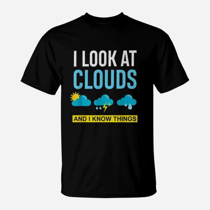 I Look At Clouds And I Know Things Weather T-Shirt