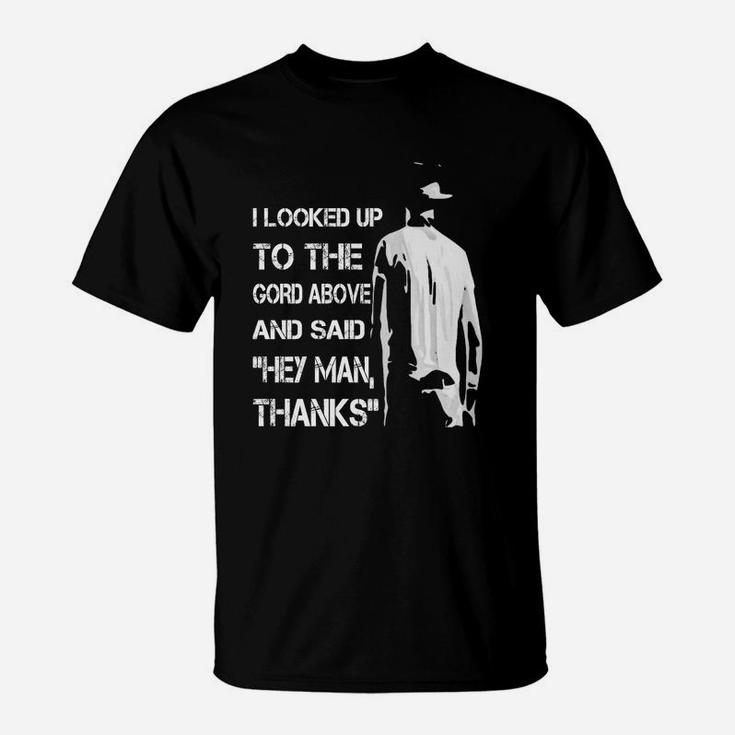I Looked Up To The Gord Above And Said Hey Man Thanks T-Shirt