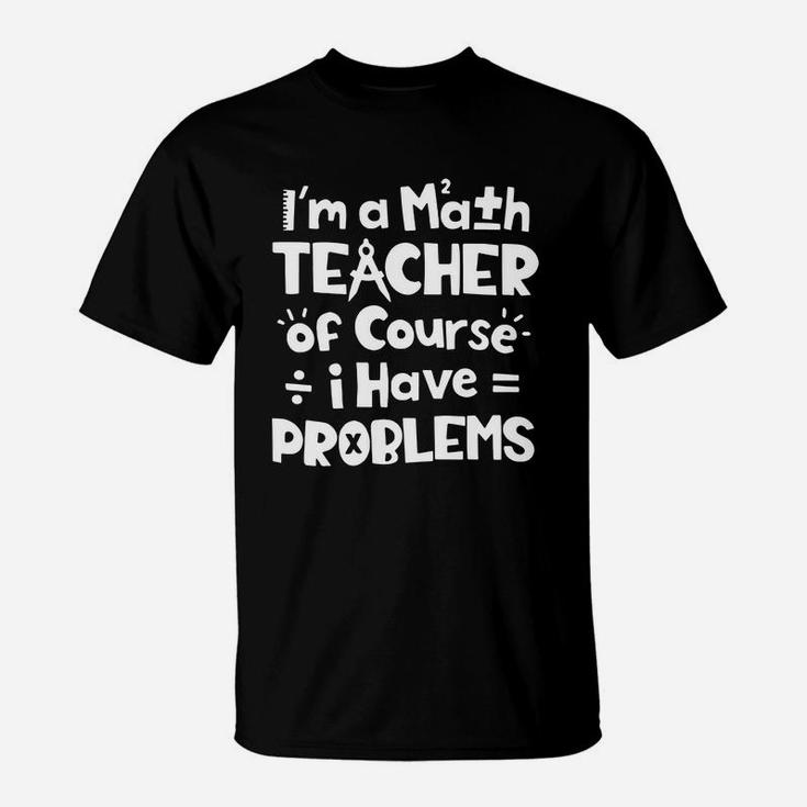 I m A Math Teacher Of Course I Have Problems T-Shirt