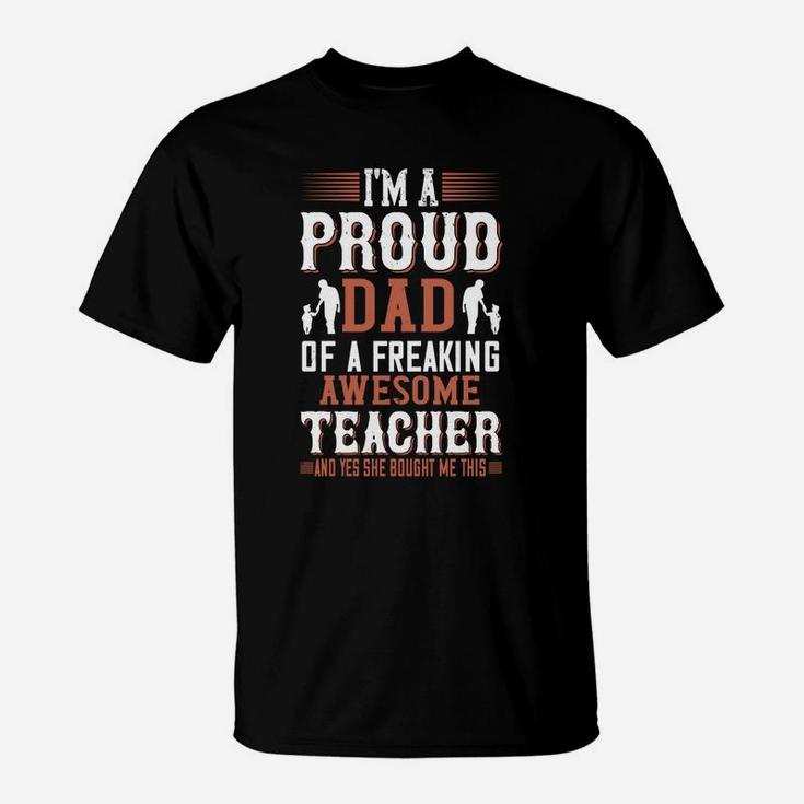 I m A Proud Dad Of A Freaking Awesome Teacher And Yes She Bought Me This T-Shirt