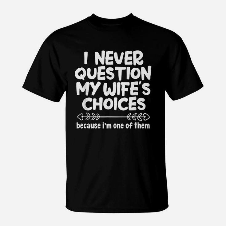 I Never Question My Wifes Choices Funny Husband Family T-Shirt