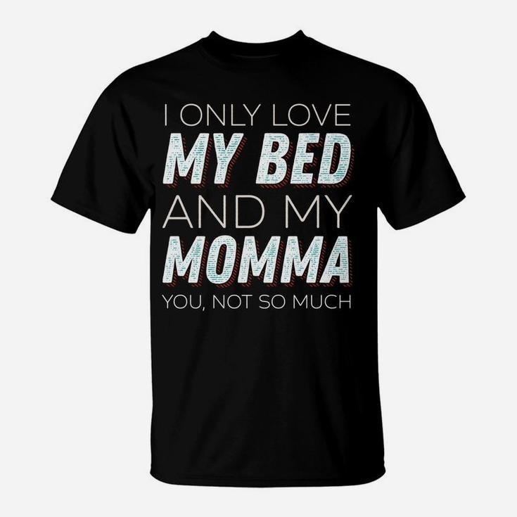 I Only Love My Bed And My Momma You Not So Much Funny T-Shirt