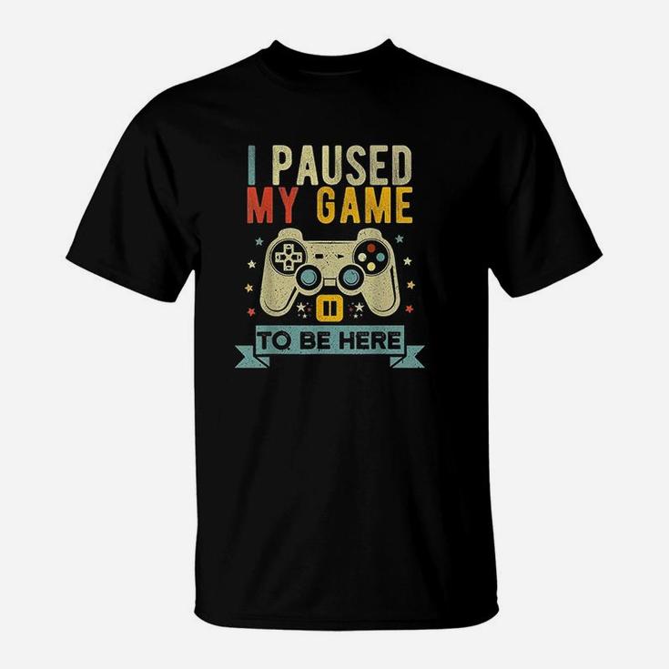 I Paused My Game To Be Here Funny Video Game Humor T-Shirt
