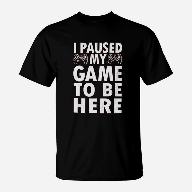 I Paused My Game To Be Here Video Game Funny T-Shirt