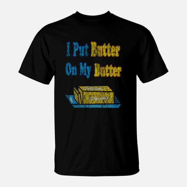 I Put Butter On My Butter T-Shirt