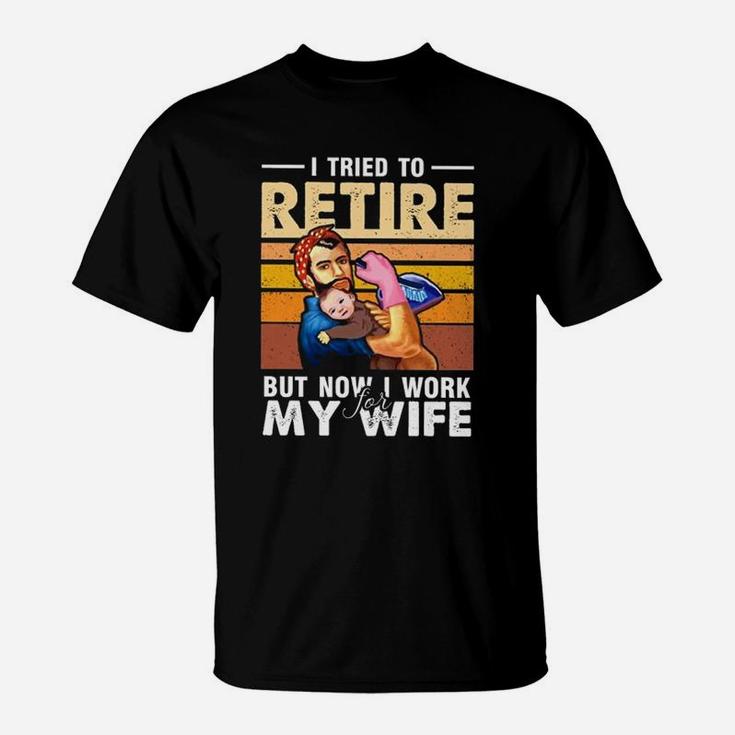 I Tried To Retire But Now I Work For My Wife Funny Husband T-Shirt