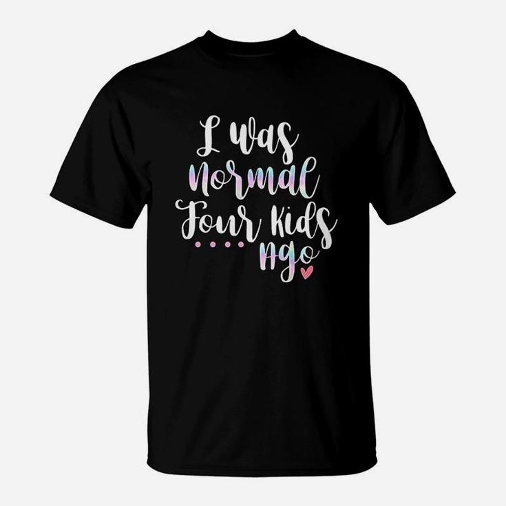 I Was Normal Four Kids Ago Funny Cute Quote New Mom Gift T-Shirt