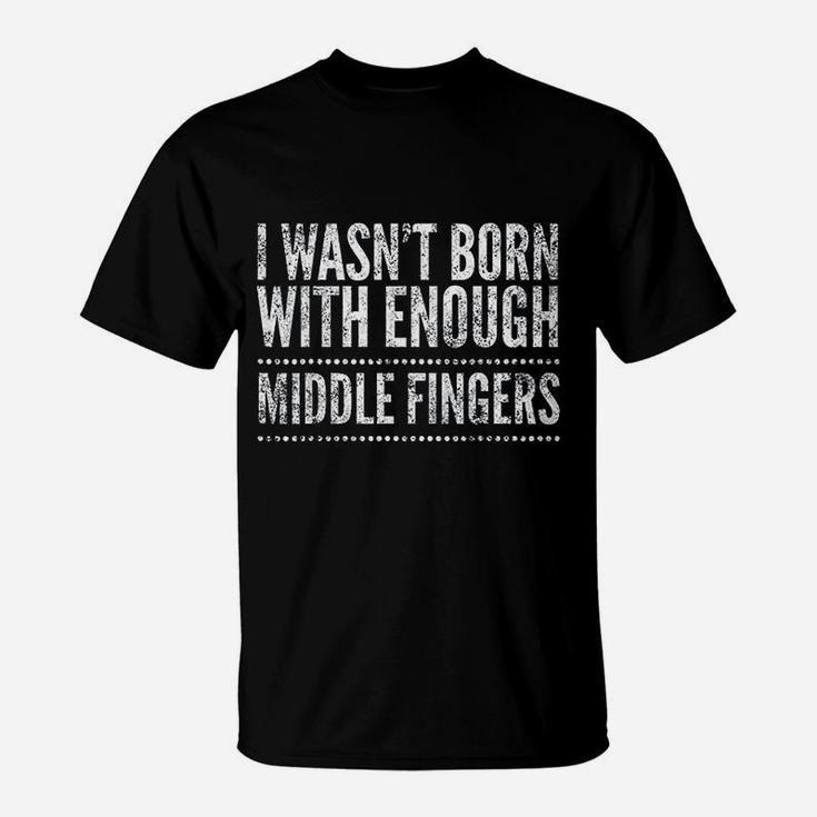 I Wasnt Born With Enough Middle Fingers Funny T-Shirt