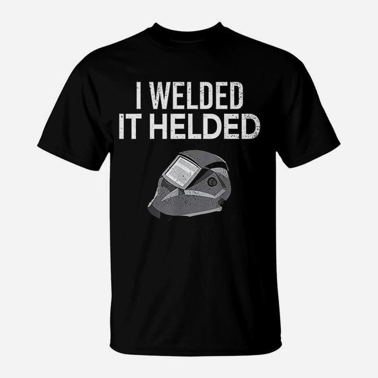 I Welded It Helded Funny Master Welder Welding Gift T-Shirt