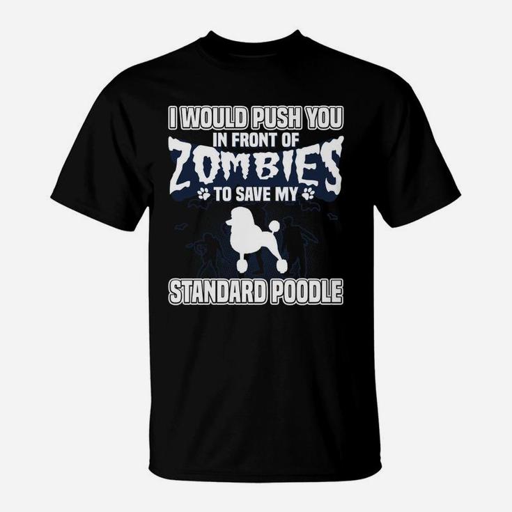 I Would Push You In Front Of Zombies To Save My Standard Poodle T-Shirt