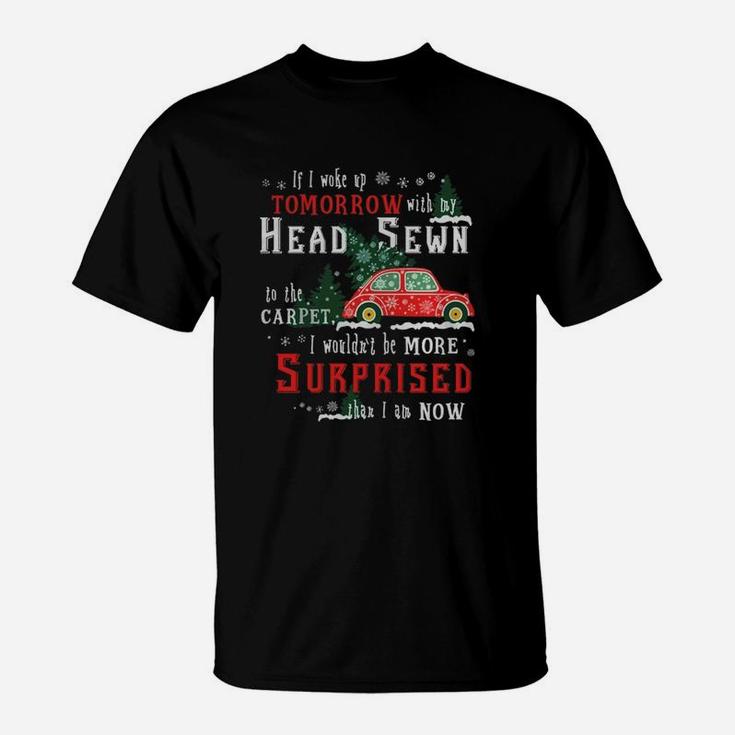 If I Woke Up Tomorrow With My Head Sewn To The Carpet I Wouldn't Be More Surprised Than I Am Now T-Shirt