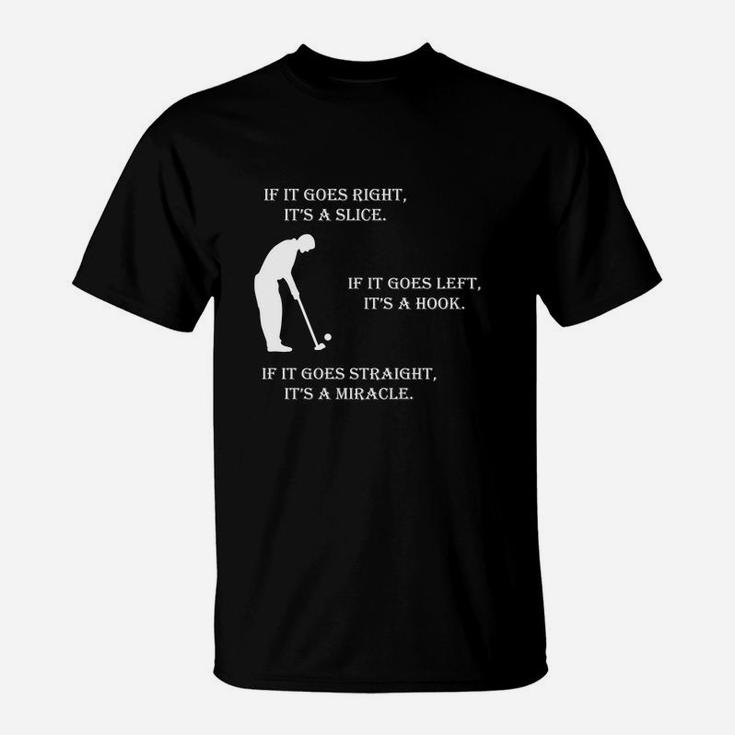 If It Goes Right It Is A Slice If It Goes Left It Is A Hook If It Goes Straight It Is Miracle T-Shirt