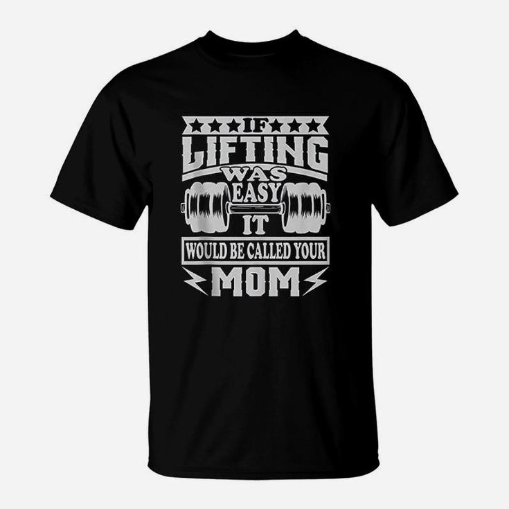If Lifting Was Easy It Would Be Called Your Mom T-Shirt
