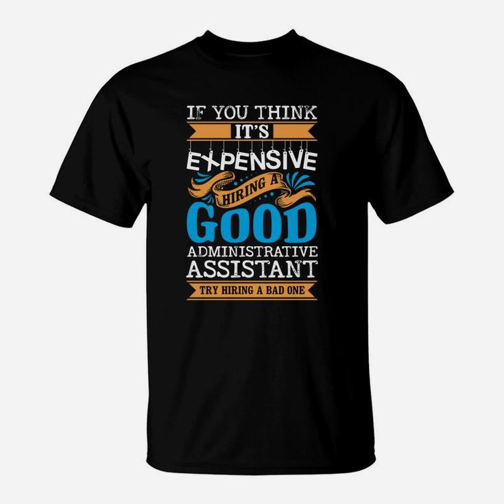 If You Think Its Expensive Hiring A Good Administrative Assistant T-Shirt