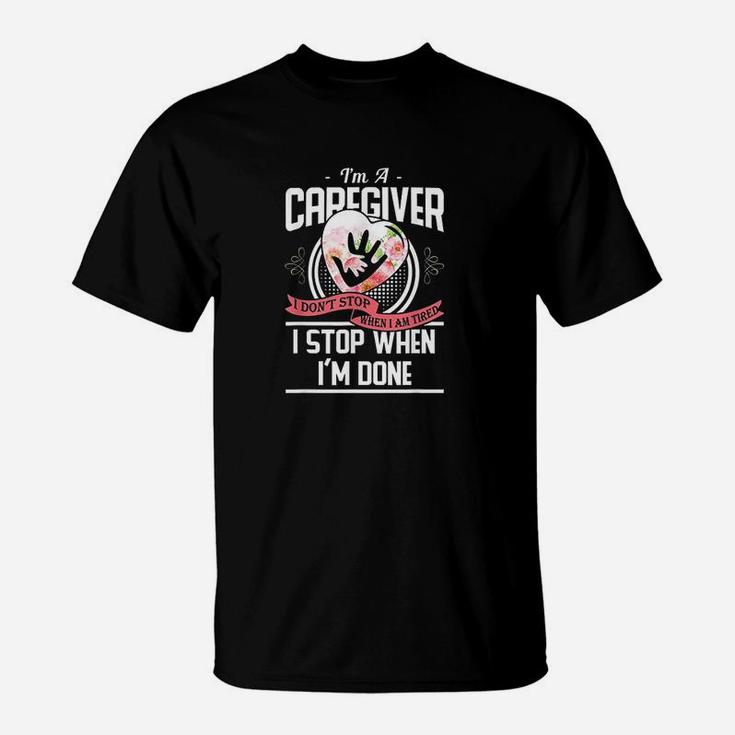 Im A Caregiver I Dont Stop When I Am Tired Caregivers T-Shirt