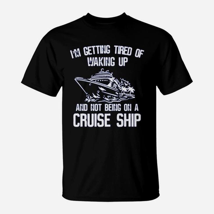 I’m Getting Tired Of Waking Up And Not Being On A Cruise Ship Shirt T-Shirt