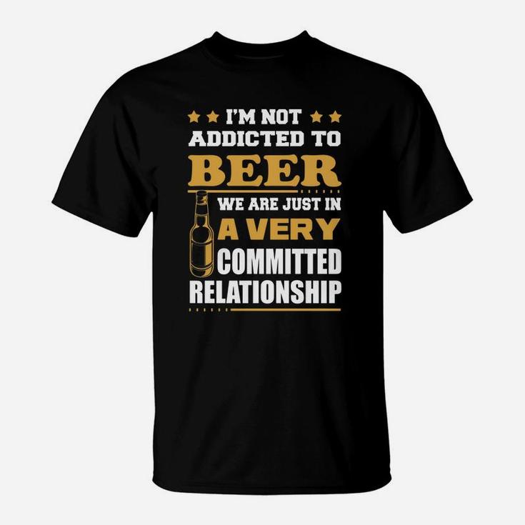 Im Not Addicted To Beer We Are Just In A Very Committed Relationship T-shirts T-Shirt