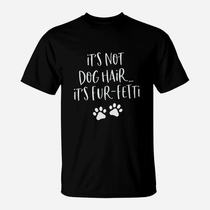 It Is Not Dog Hair It Is Fur-fetti Dog Lover Funny Saying Dog Mom T-Shirt