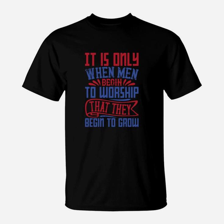 It Is Only When Men Begin To Worship That They Begin To Groww T-Shirt