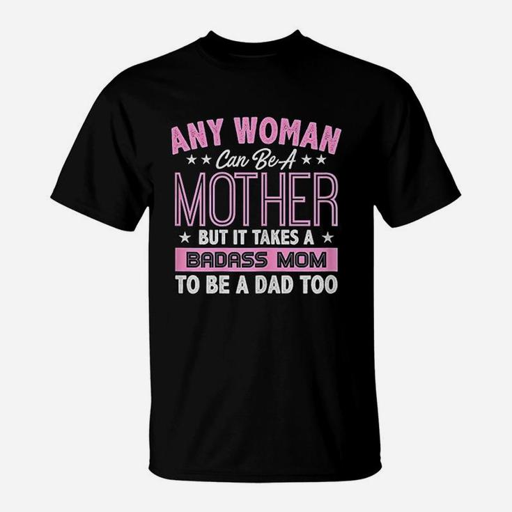 It Takes A Mom To Be A Dad Single Mother T-Shirt