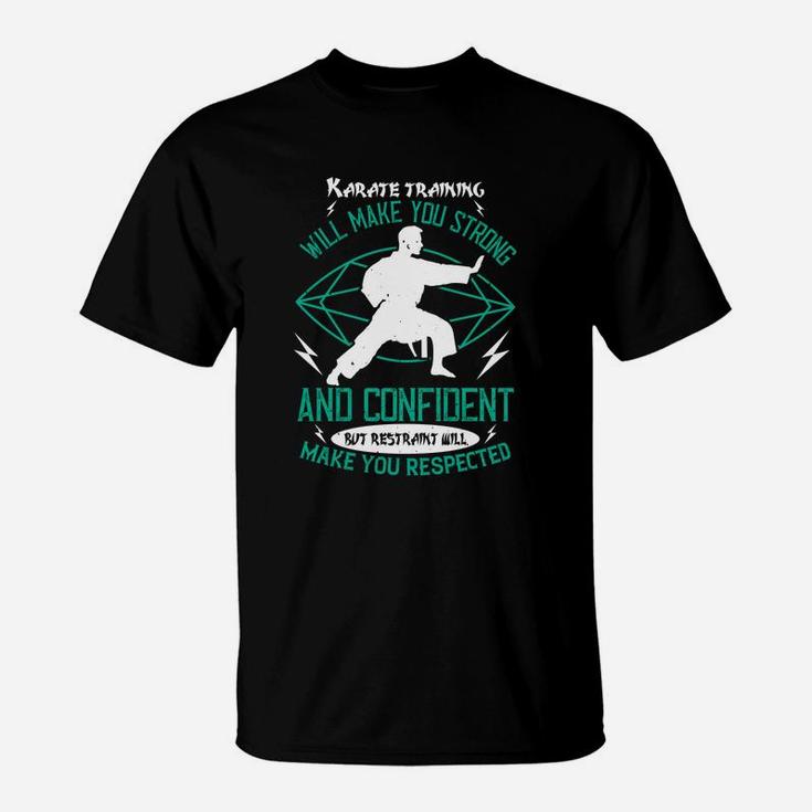 Karate Training Will Make You Strong And Confident But Restraint Will Make You Respected T-Shirt