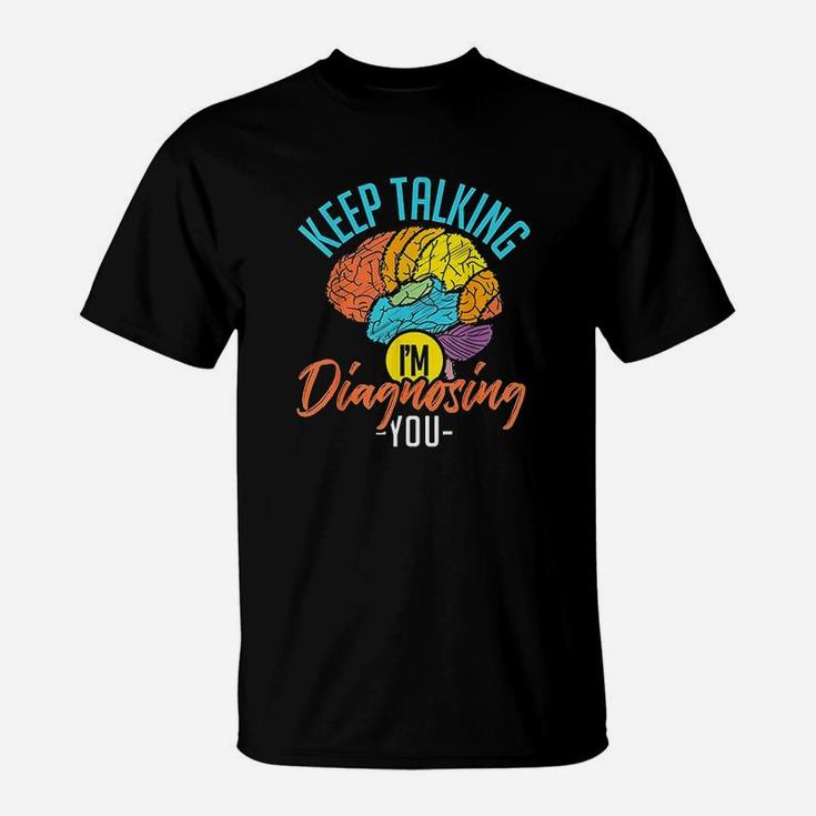 Keep Talking Im Diagnosing You Psychology T-Shirt