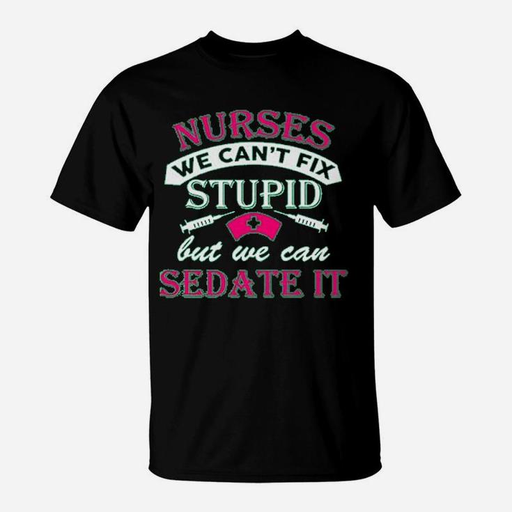 Ladies Nurses We Cant Fix Stupid But We Can Sedate It Funny T-Shirt
