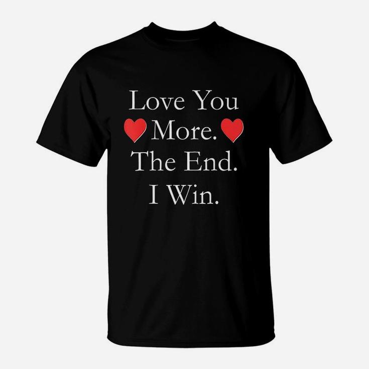Love You More The End I Win Funny Valentine's Day T-Shirt Love You More The End I Win Funny Valentine's Day T-Shirt