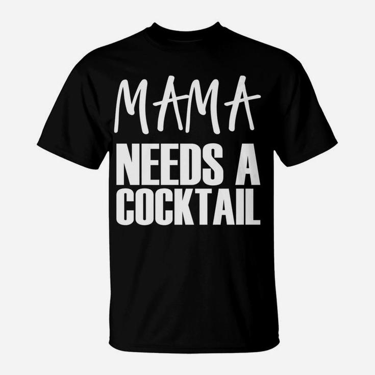 Mama Needs A Cocktail Funny Parenting Quote T-Shirt