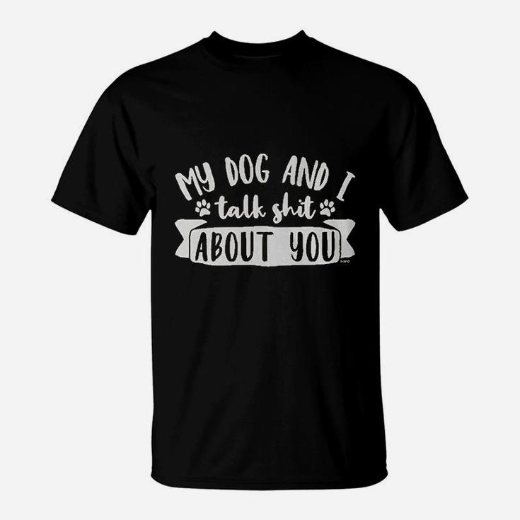 My Dog And I Talk Sht About You T-Shirt