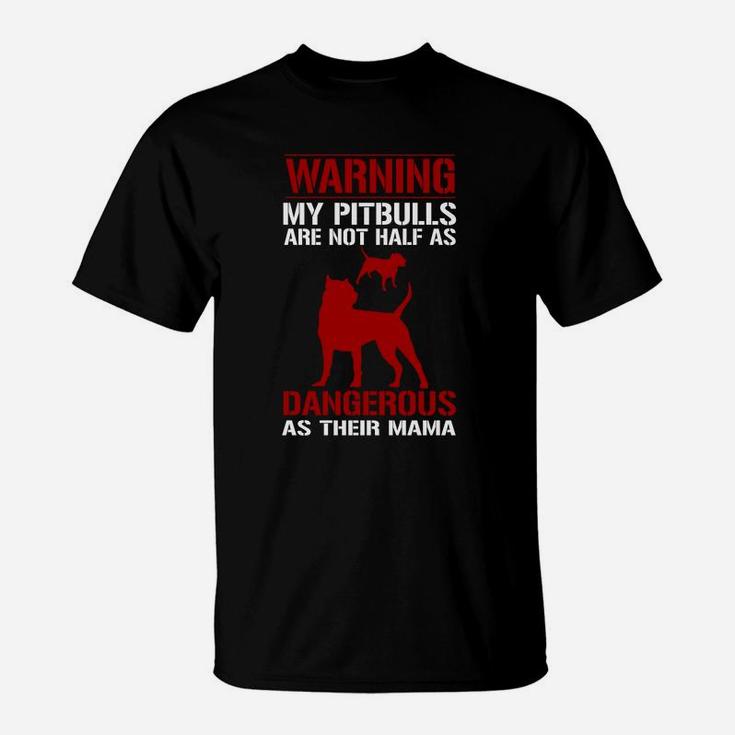 My Pitbulls Are Not Half As Dangerous As Their Mama T-Shirt