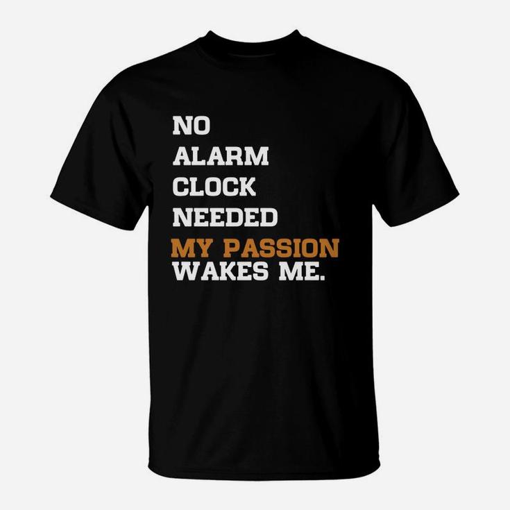 No Alarm Clock Needed My Passion Wakes Me T-Shirt