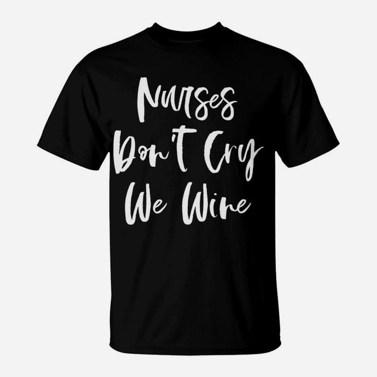 Nurses Dont Cry We Wine Lover Funny Nurse Gifts T-Shirt