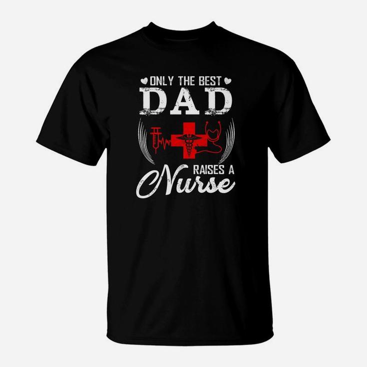 Only The Best Dad Raises A Nurse Funny Fathers Day Dad Gift T-Shirt