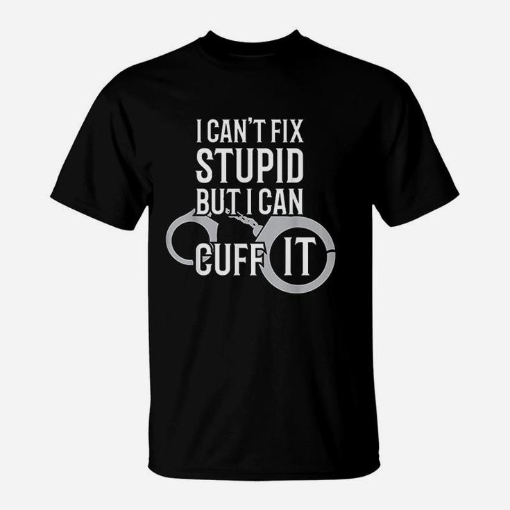 Police Officer I Cant Fix Stupid But I Can Cuff It T-Shirt