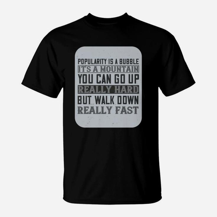 Popularity Is A Bubble Its A Mountain You Can Go Up Really Hard But Walk Down Really Fast T-Shirt