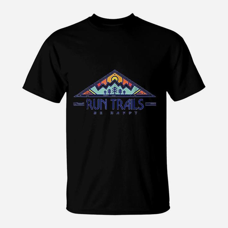Run Trails Be Happy Trail And Ultra Running T-Shirt