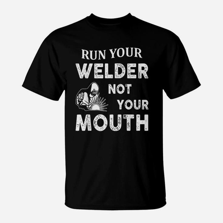 Run Your Welder Not Your Mouth Funny Welder T-Shirt
