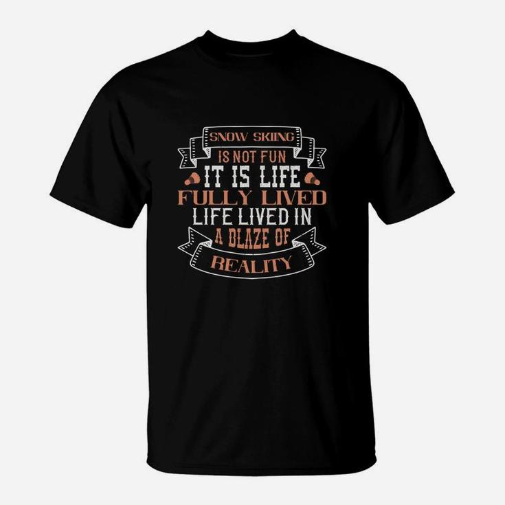 Snow Skiing Is Not Fun It Is Life Fully Lived Life Lived In A Blaze Of Reality T-Shirt