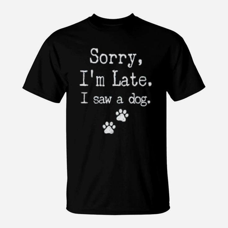 Sorry I Am Late I Saw A Dog Paws Dog T-Shirt