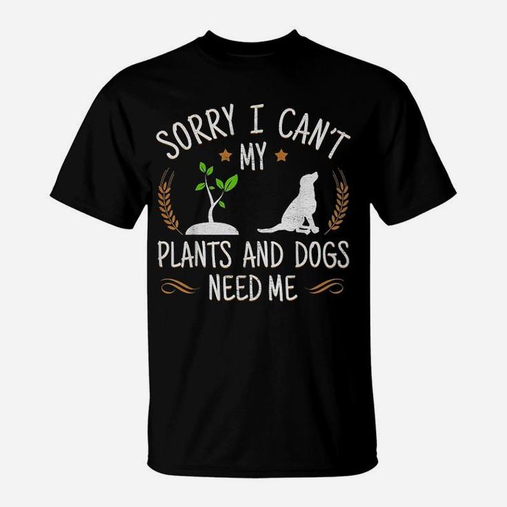 Sorry I Cant My Plants And Dogs Need Me T-Shirt
