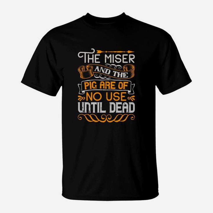 The Miser And The Pig Are Of No Use Until Dead T-Shirt