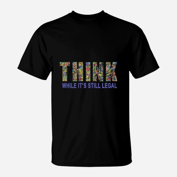 Think While It Is Still Legal Political Humor T-Shirt