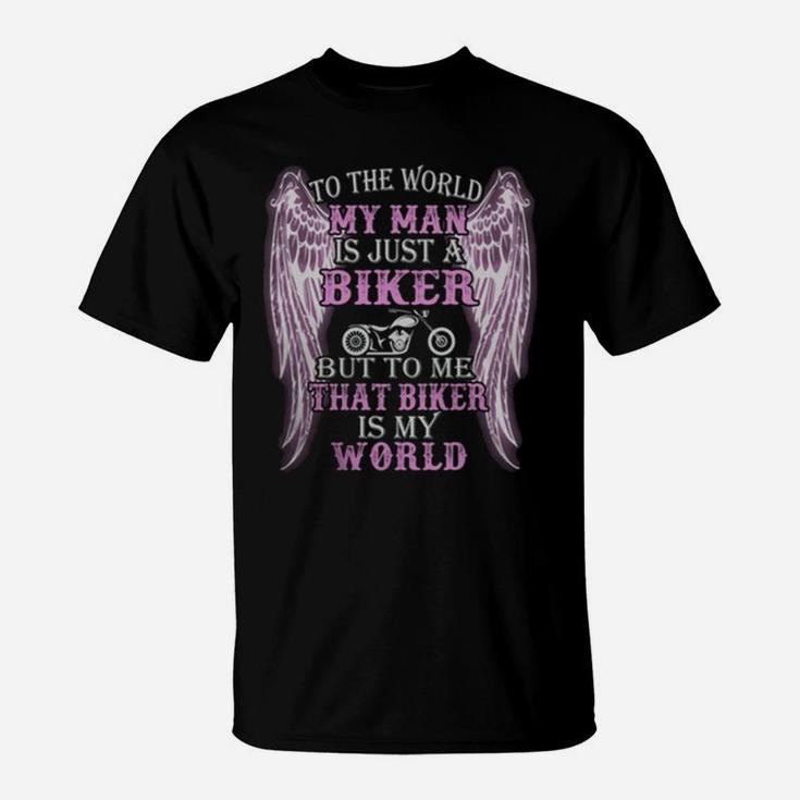 To The World My Man Is Just A Biker But To Me That Biker Is My World T-Shirt