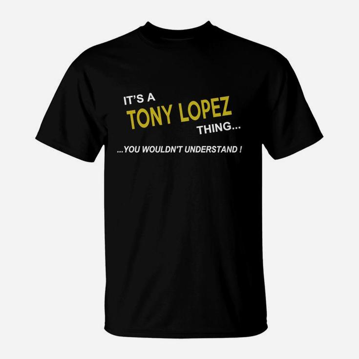 Tony Lopez, It's Tony Lopez Thing You Wouldn't Understand Name Gifts T Shirt T-Shirt