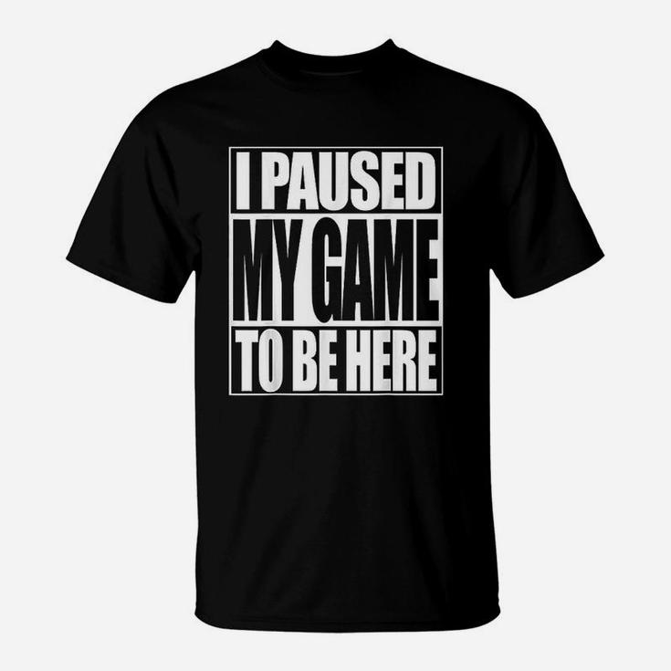 Video Gamer Funny I Paused My Game To Be Here T-Shirt