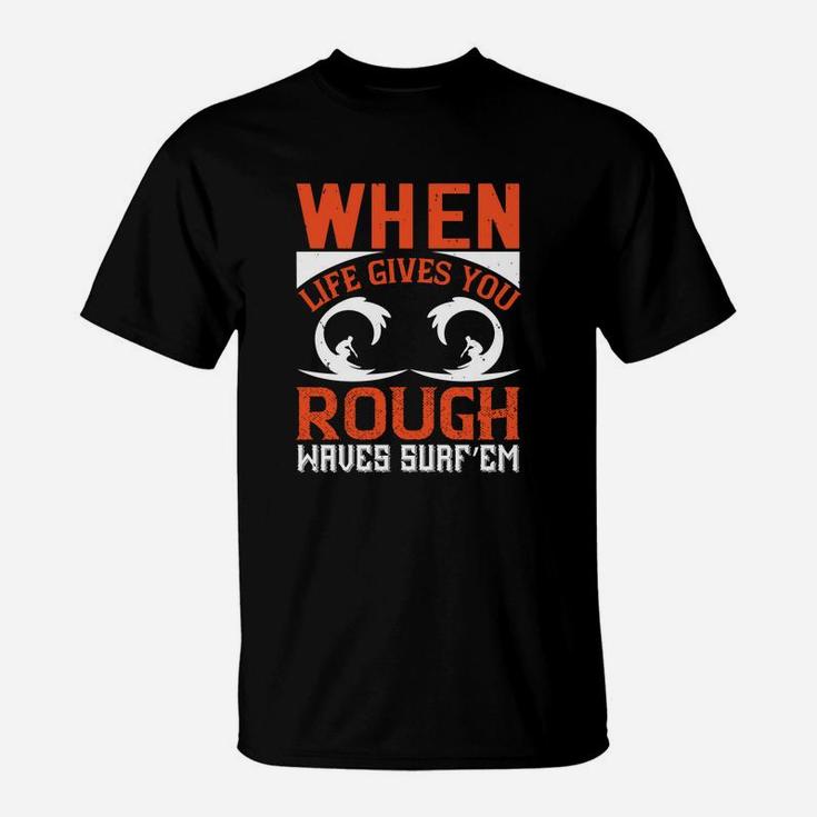 When Life Gives You Rough Waves Surf’em T-Shirt