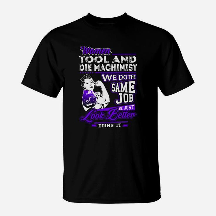 Women Tool And Die Machinist We Do The Same Job We Just Look Better Doing It Job Shirts T-Shirt