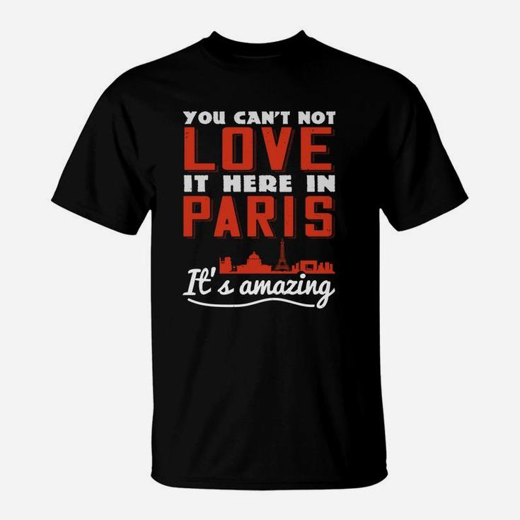 You Cant Not Love It Here In Paris Its Amazing T-Shirt