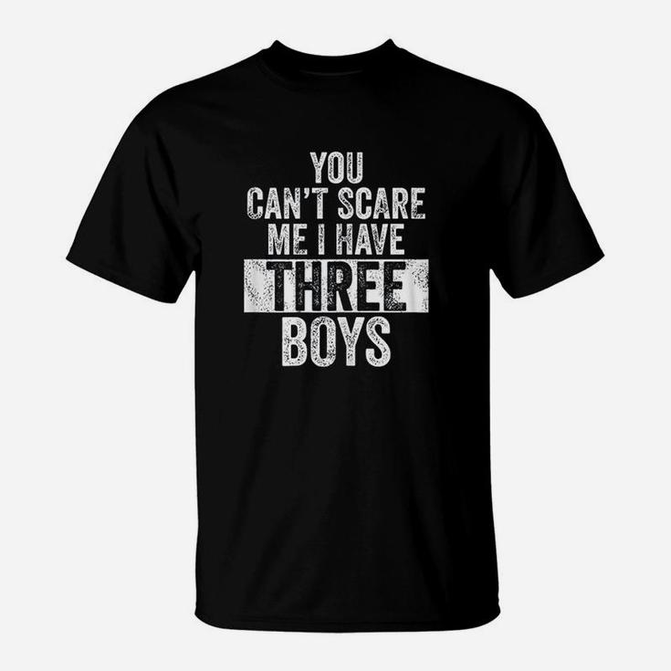 You Cant Scare Me Have Three Boys Funny Sons Mom Gift T-Shirt